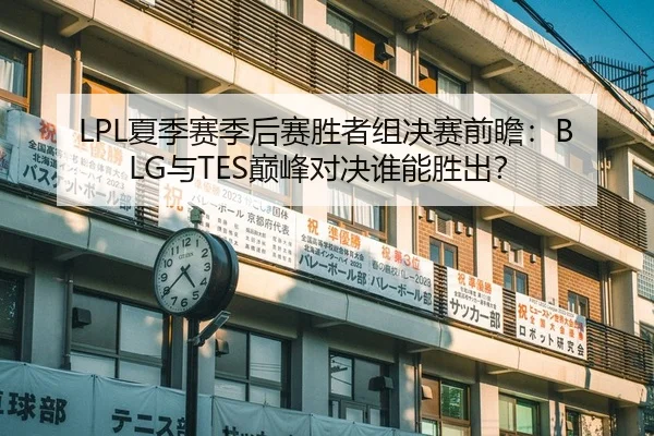 LPL夏季赛季后赛胜者组决赛前瞻：BLG与TES巅峰对决谁能胜出？